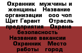 Охранник, мужчины и женщины › Название организации ­ ооо чоп “Щит-Гарант“ › Отрасль предприятия ­ Охрана, безопасность › Название вакансии ­ Охранник › Место работы ­ город Обнинск › Минимальный оклад ­ 11 000 › Максимальный оклад ­ 14 000 › Возраст от ­ 20 › Возраст до ­ 70 - Калужская обл., Обнинск г. Работа » Вакансии   